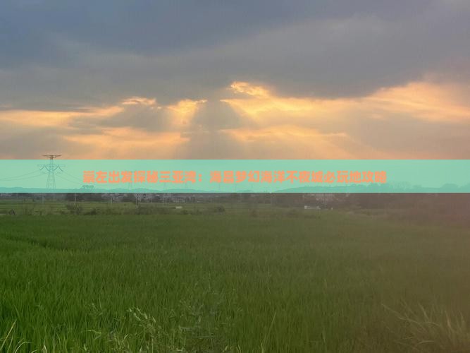 崇左出发探秘三亚湾：海昌梦幻海洋不夜城必玩地攻略