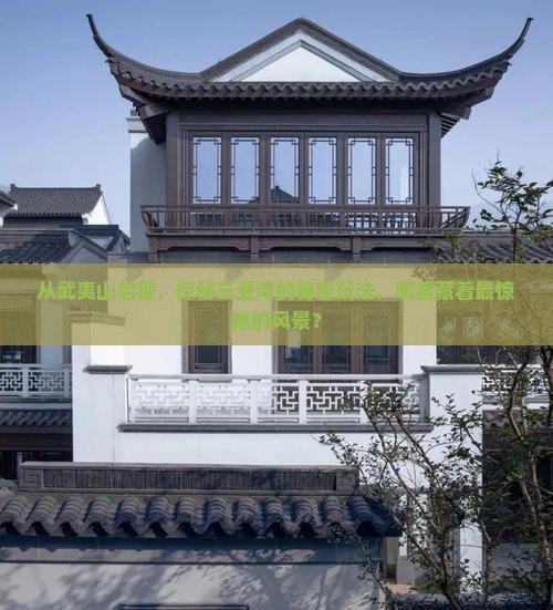 从武夷山启程，探秘三亚湾的秘密玩法，哪里藏着最惊艳的风景？
