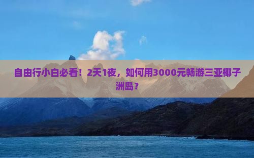 自由行小白必看！2天1夜，如何用3000元畅游三亚椰子洲岛？
