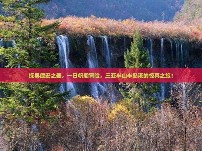 探寻德宏之美，一日帆船冒险，三亚半山半岛港的惊喜之旅！