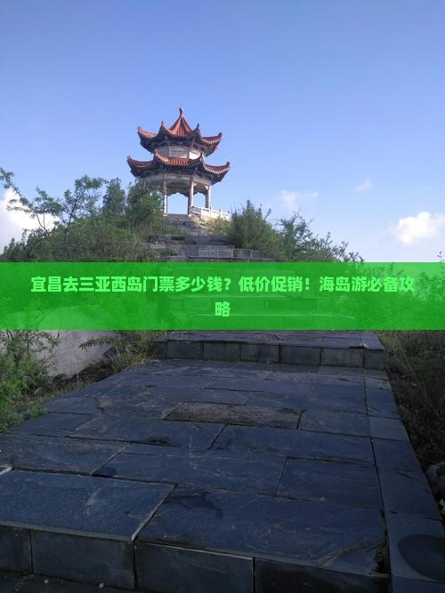 宜昌去三亚西岛门票多少钱？低价促销！海岛游必备攻略