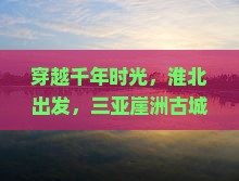 穿越千年时光，淮北出发，三亚崖洲古城的三日奇遇之旅！