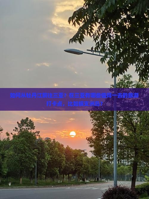 如何从牡丹江前往三亚？在三亚有哪些值得一去的旅游打卡点，比如蜈支洲岛？