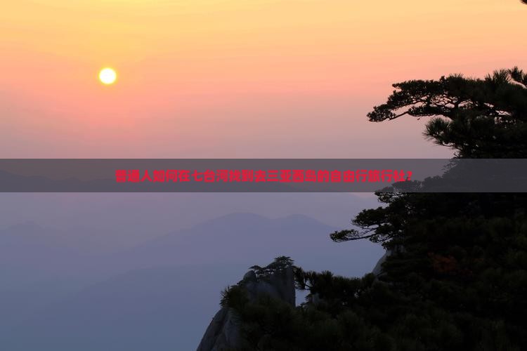 普通人如何在七台河找到去三亚西岛的自由行旅行社？