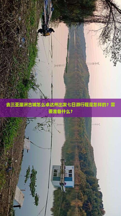 去三亚崖洲古城怎么卓达州出发七日游行程是怎样的？需要准备什么？
