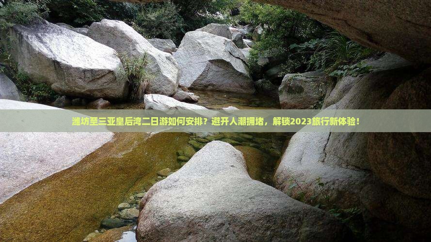 潍坊至三亚皇后湾二日游如何安排？避开人潮拥堵，解锁2023旅行新体验！