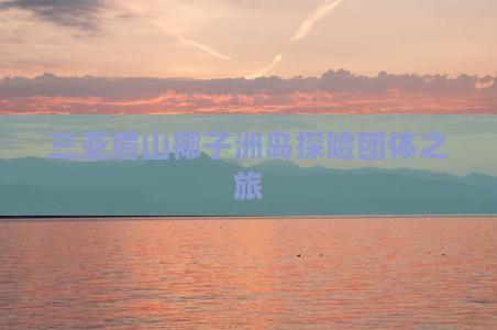 三亚眉山椰子洲岛探险团体之旅