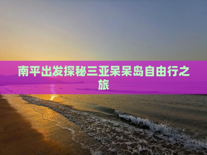 南平出发探秘三亚呆呆岛自由行之旅