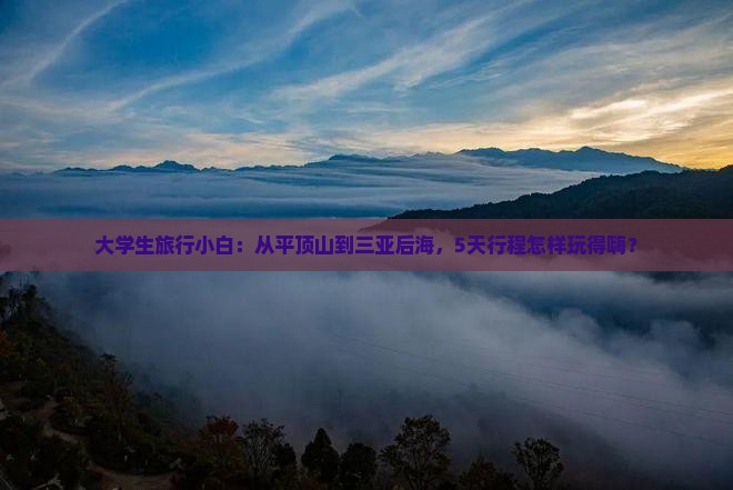 大学生旅行小白：从平顶山到三亚后海，5天行程怎样玩得嗨？