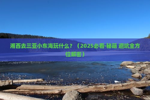 湘西去三亚小东海哪里玩