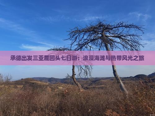 承德出发三亚鹿回头七日游