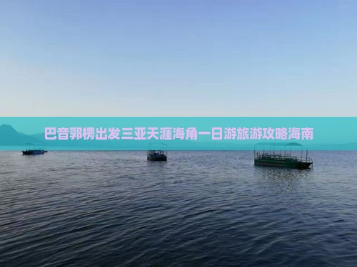 巴音郭楞出发三亚天涯海角一日游