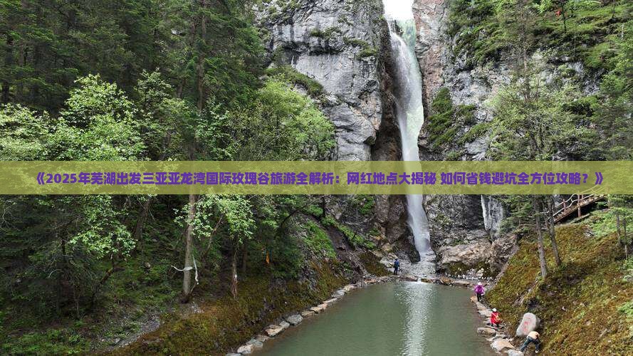 芜湖出发三亚亚龙湾国际玫瑰谷旅游网红地点