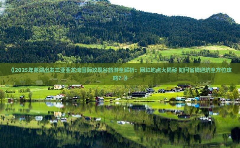 芜湖出发三亚亚龙湾国际玫瑰谷旅游网红地点