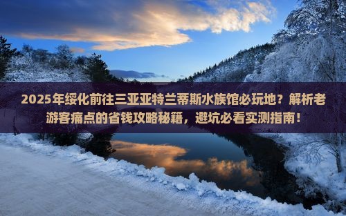 绥化前往三亚亚特兰蒂斯水族馆必玩地
