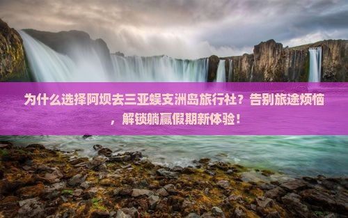 阿坝去三亚蜈支洲岛旅行社