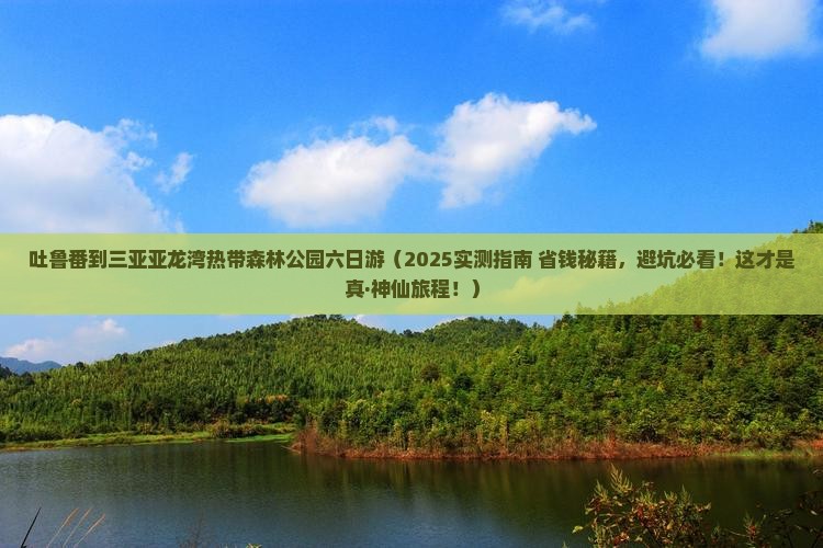 吐鲁番去三亚亚龙湾热带森林公园六日游