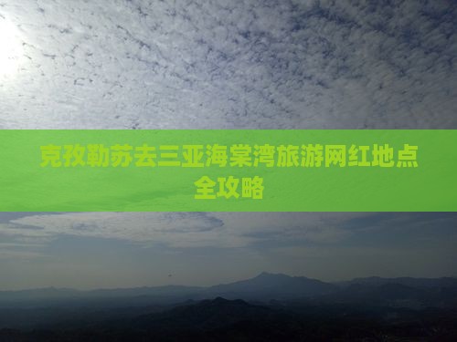 克孜勒苏去三亚海棠湾旅游网红地点