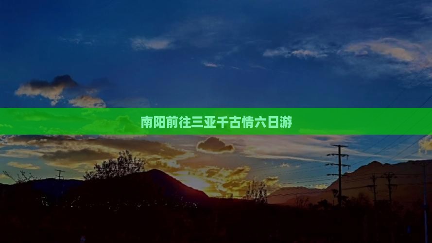 南阳前往三亚千古情六日游
