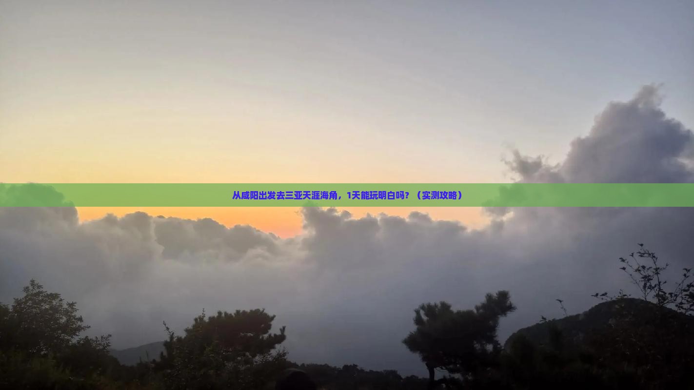 咸阳去三亚天涯海角一日游 咸阳去三亚天涯海角一日游