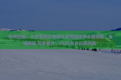 宿州去三亚亚特兰蒂斯水族馆团体旅游