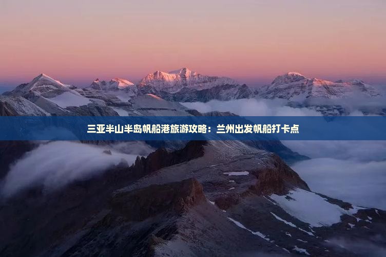 兰州出发三亚半山半岛帆船港旅游打卡点 兰州出发三亚半山半岛帆船港旅游打卡点