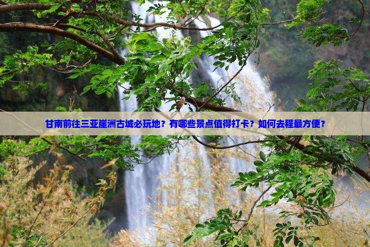 甘南前往三亚崖洲古城必玩地 甘南前往三亚崖洲古城必玩地
