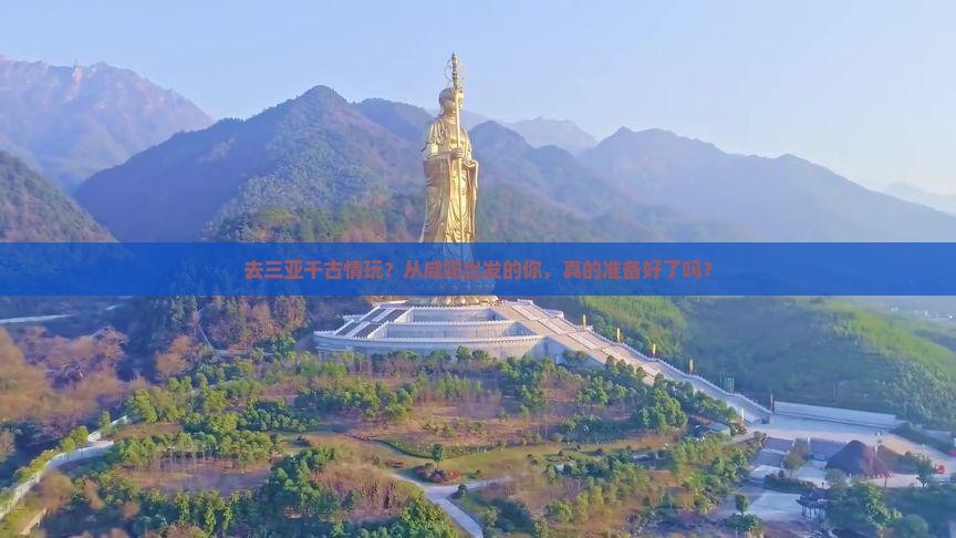 咸阳前往三亚千古情旅游网红地点