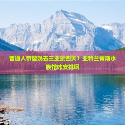 六盘水出发三亚亚特兰蒂斯水族馆四日游