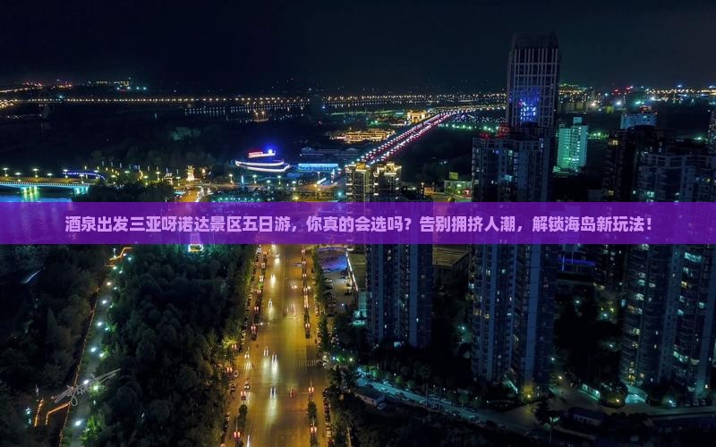 酒泉出发三亚呀诺达景区五日游