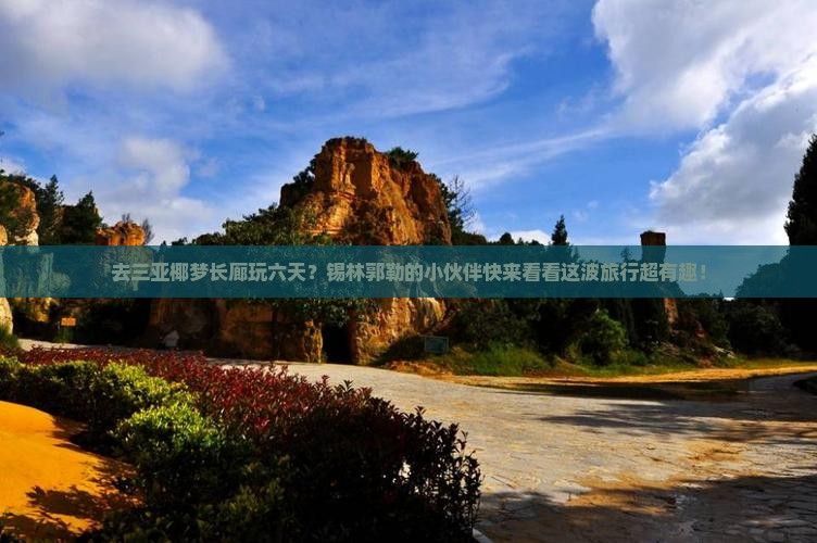 锡林郭勒盟前往三亚椰梦长廊六日游