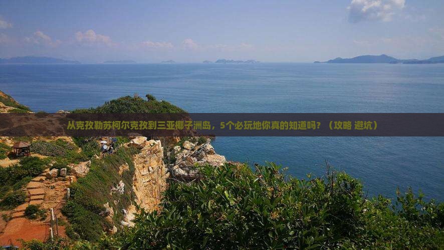 克孜勒苏柯尔克孜去三亚椰子洲岛必玩地