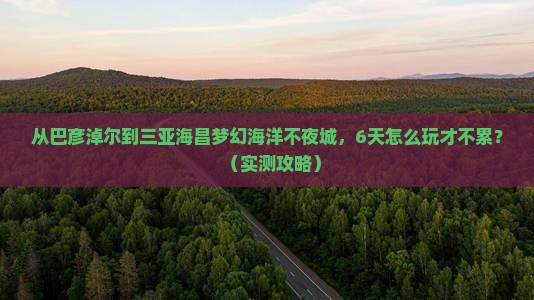巴彦淖尔前往三亚海昌梦幻海洋不夜城六日游