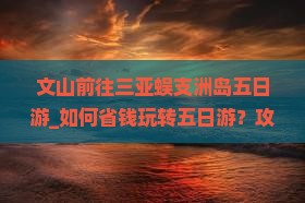 文山前往三亚蜈支洲岛五日游