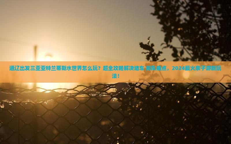 通辽出发三亚亚特兰蒂斯水世界攻略 通辽出发三亚亚特兰蒂斯水世界攻略