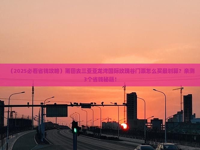 莆田去三亚亚龙湾国际玫瑰谷门票