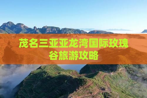 茂名前往三亚亚龙湾国际玫瑰谷大型旅游团 茂名前往三亚亚龙湾国际玫瑰谷大型旅游团