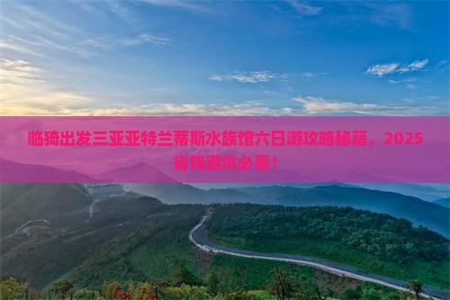 临猗出发三亚亚特兰蒂斯水族馆六日游