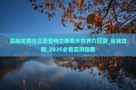 嘉峪关前往三亚亚特兰蒂斯水世界六日游