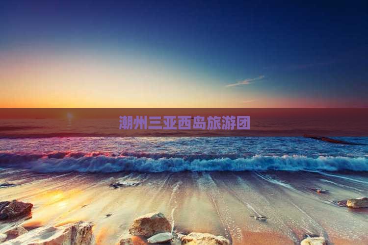 潮州去三亚西岛团体旅游