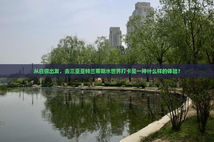 从白银出发，去三亚亚特兰蒂斯水世界打卡是一种什么样的体验？