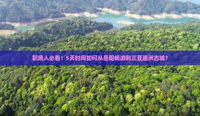 职场人必看！5天时间如何从岳阳畅游到三亚崖洲古城？