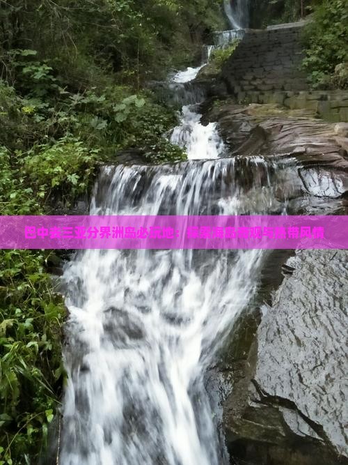 巴中去三亚分界洲岛必玩地：探索海岛奇观与热带风情