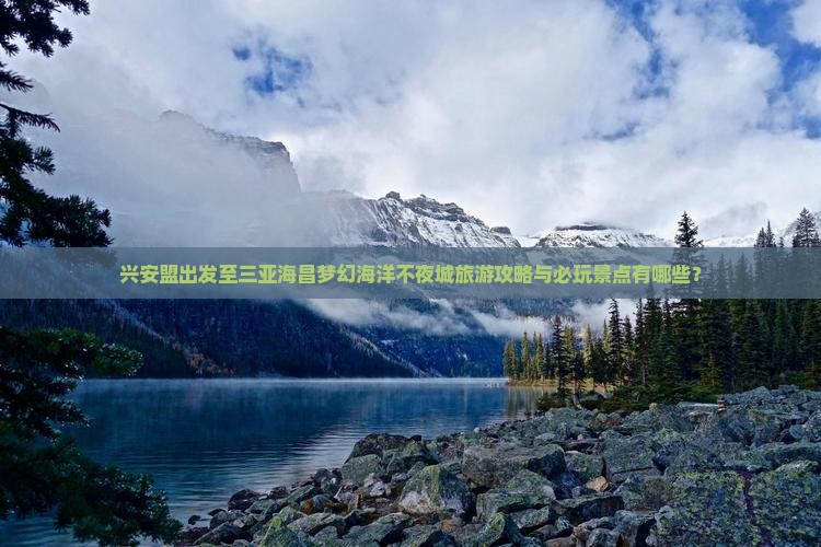 兴安盟出发至三亚海昌梦幻海洋不夜城旅游攻略与必玩景点有哪些？