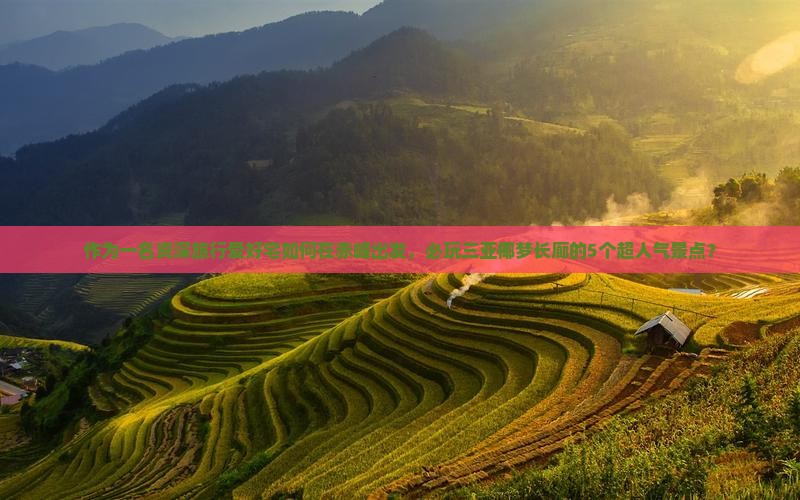 作为一名资深旅行爱好宅如何在赤峰出发，必玩三亚椰梦长廊的5个超人气景点？