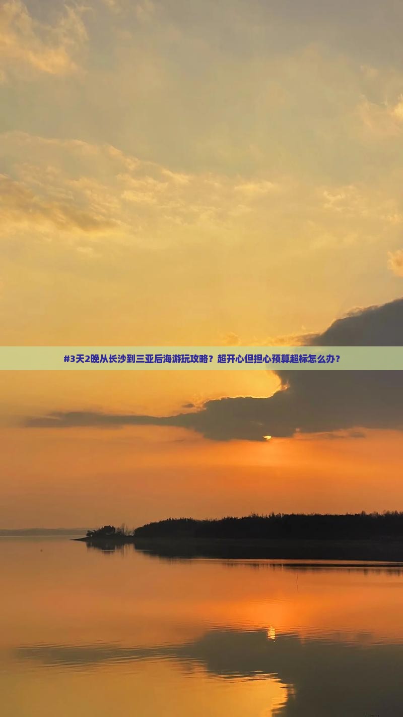 #3天2晚从长沙到三亚后海游玩攻略？超开心但担心预算超标怎么办？