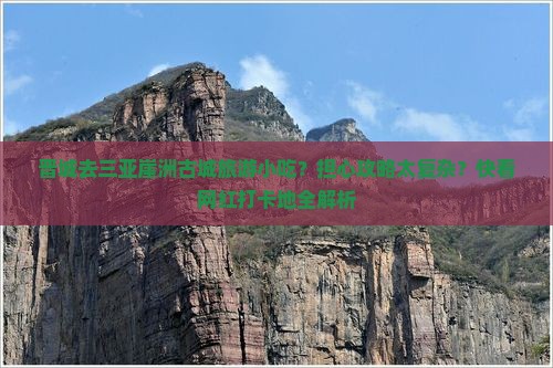 晋城去三亚崖洲古城旅游小吃？担心攻略太复杂？快看网红打卡地全解析