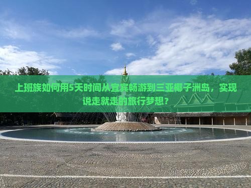 上班族如何用5天时间从宜宾畅游到三亚椰子洲岛，实现说走就走的旅行梦想？