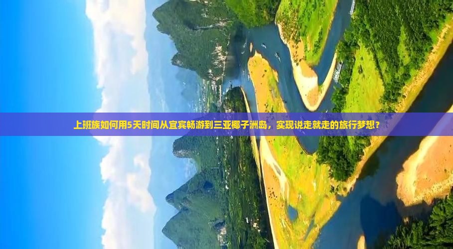 上班族如何用5天时间从宜宾畅游到三亚椰子洲岛，实现说走就走的旅行梦想？