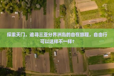 探索天门，追寻三亚分界洲岛的自在旅程，自由行可以这样不一样！